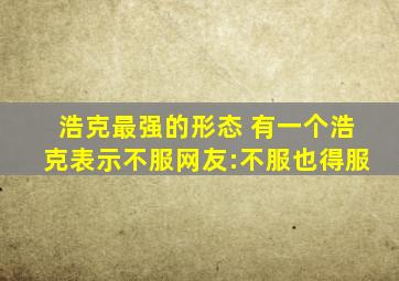 浩克最强的形态 有一个浩克表示不服网友:不服也得服